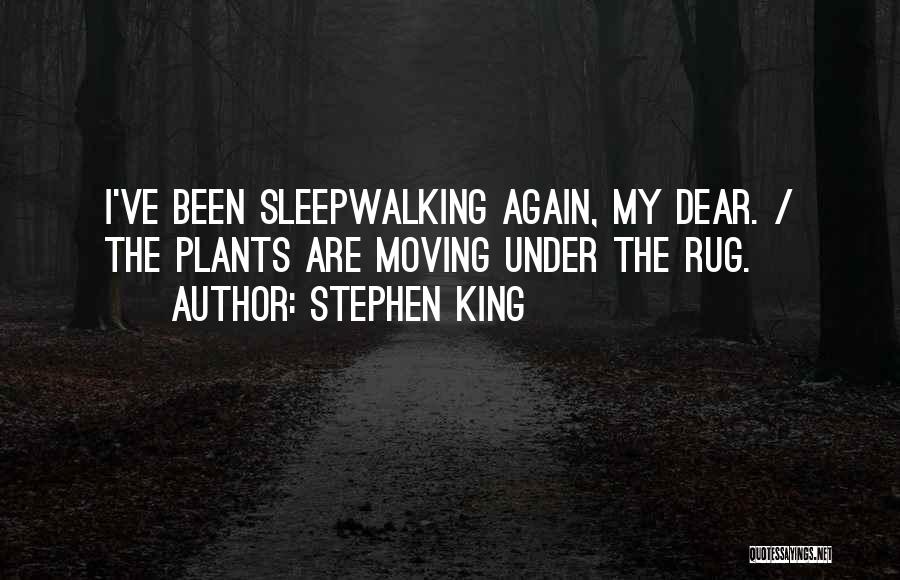 Stephen King Quotes: I've Been Sleepwalking Again, My Dear. / The Plants Are Moving Under The Rug.