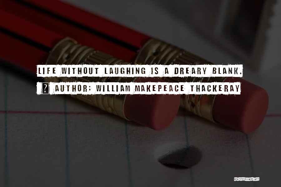 William Makepeace Thackeray Quotes: Life Without Laughing Is A Dreary Blank.