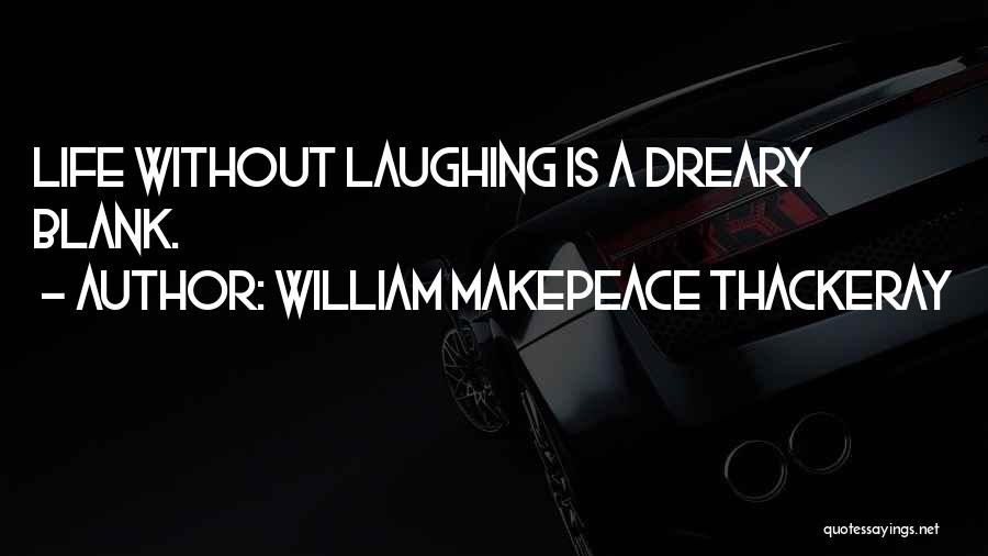 William Makepeace Thackeray Quotes: Life Without Laughing Is A Dreary Blank.