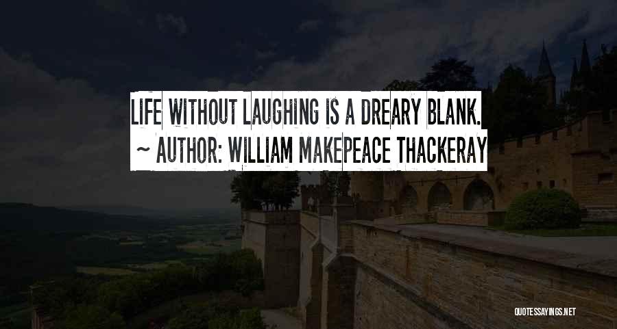 William Makepeace Thackeray Quotes: Life Without Laughing Is A Dreary Blank.