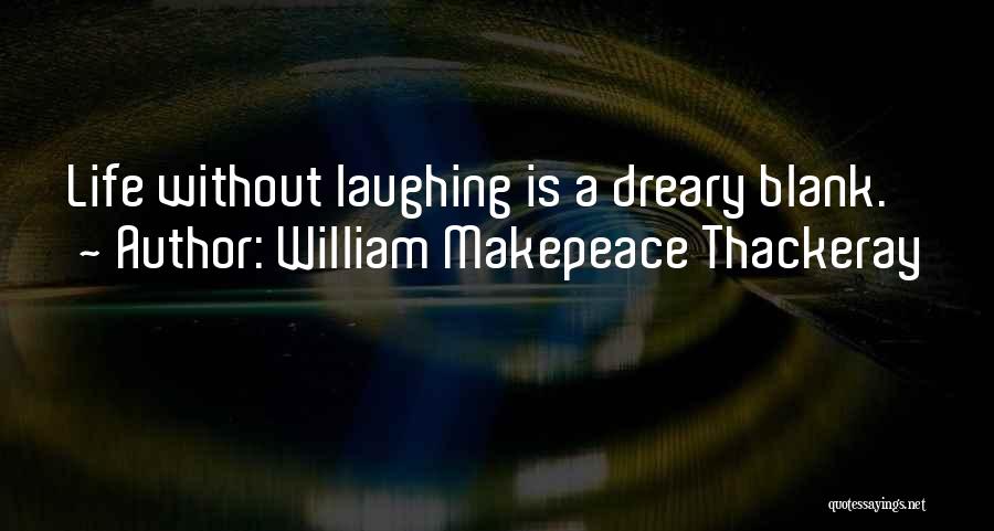 William Makepeace Thackeray Quotes: Life Without Laughing Is A Dreary Blank.
