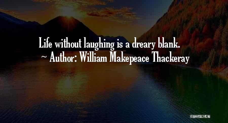 William Makepeace Thackeray Quotes: Life Without Laughing Is A Dreary Blank.