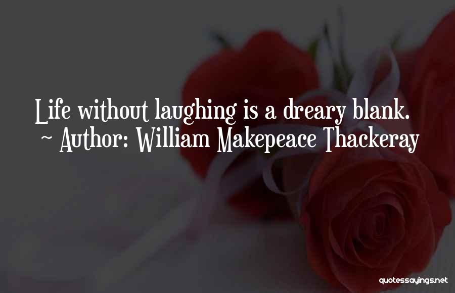 William Makepeace Thackeray Quotes: Life Without Laughing Is A Dreary Blank.