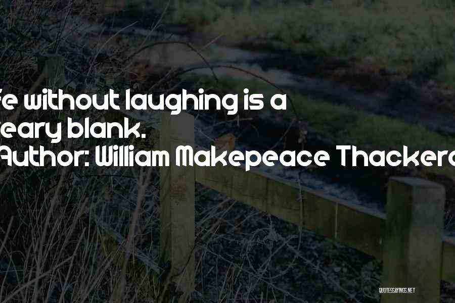 William Makepeace Thackeray Quotes: Life Without Laughing Is A Dreary Blank.