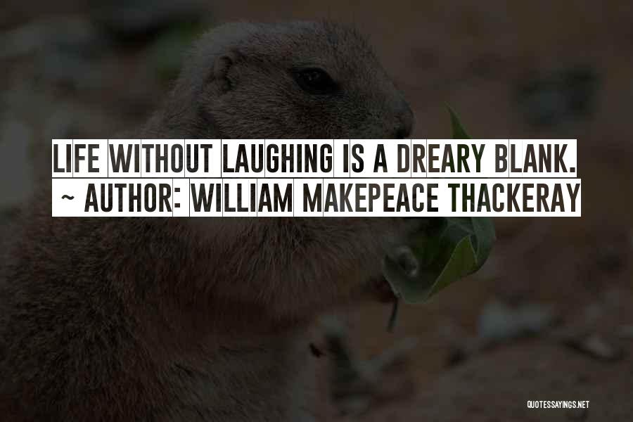 William Makepeace Thackeray Quotes: Life Without Laughing Is A Dreary Blank.