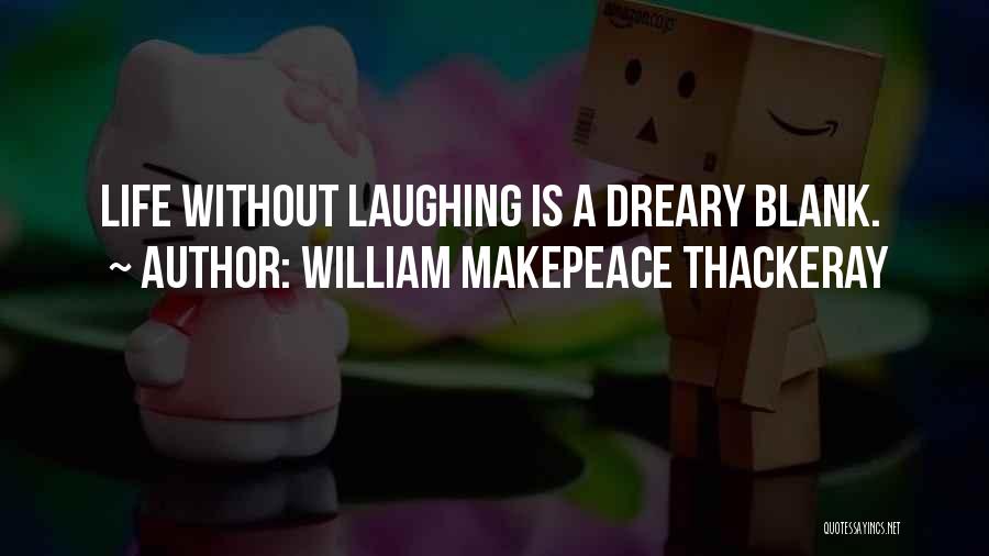 William Makepeace Thackeray Quotes: Life Without Laughing Is A Dreary Blank.