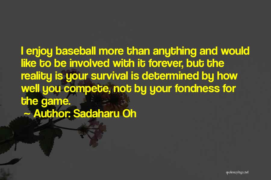 Sadaharu Oh Quotes: I Enjoy Baseball More Than Anything And Would Like To Be Involved With It Forever, But The Reality Is Your