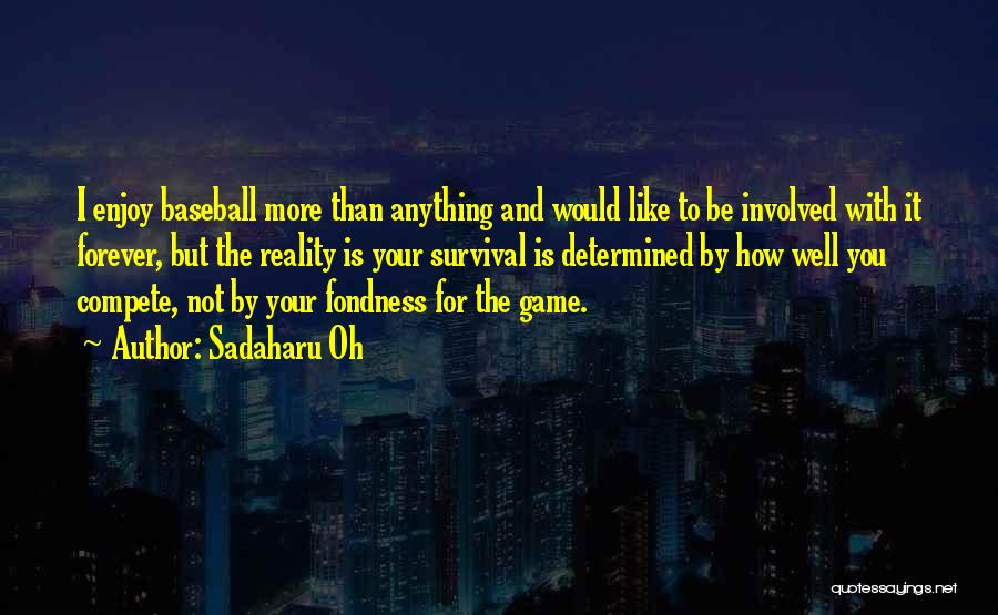 Sadaharu Oh Quotes: I Enjoy Baseball More Than Anything And Would Like To Be Involved With It Forever, But The Reality Is Your