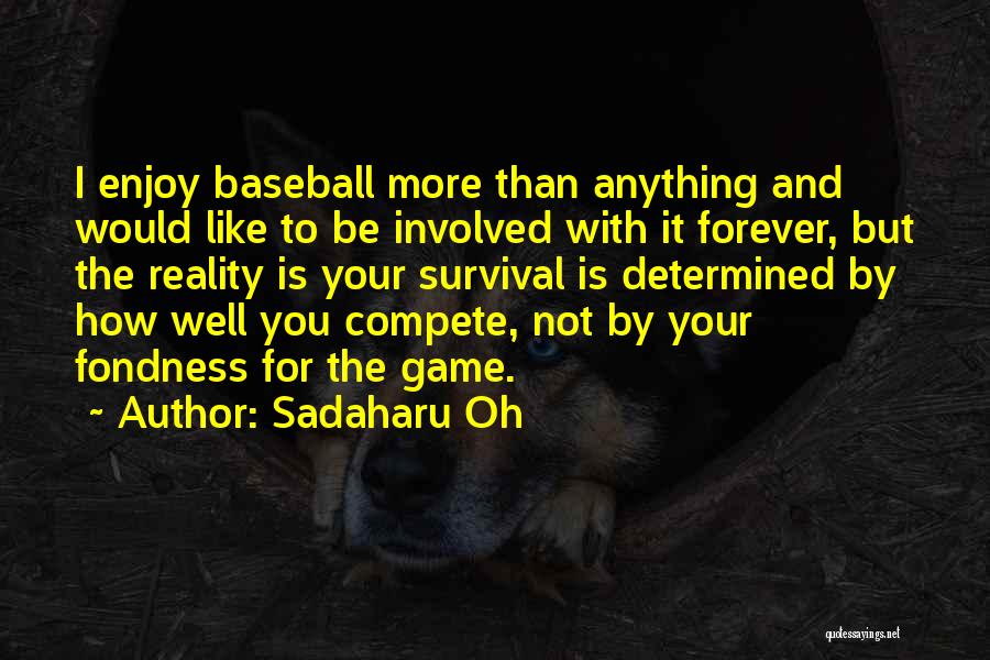 Sadaharu Oh Quotes: I Enjoy Baseball More Than Anything And Would Like To Be Involved With It Forever, But The Reality Is Your