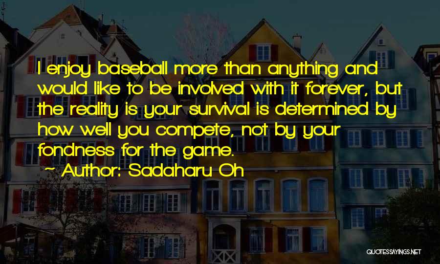 Sadaharu Oh Quotes: I Enjoy Baseball More Than Anything And Would Like To Be Involved With It Forever, But The Reality Is Your