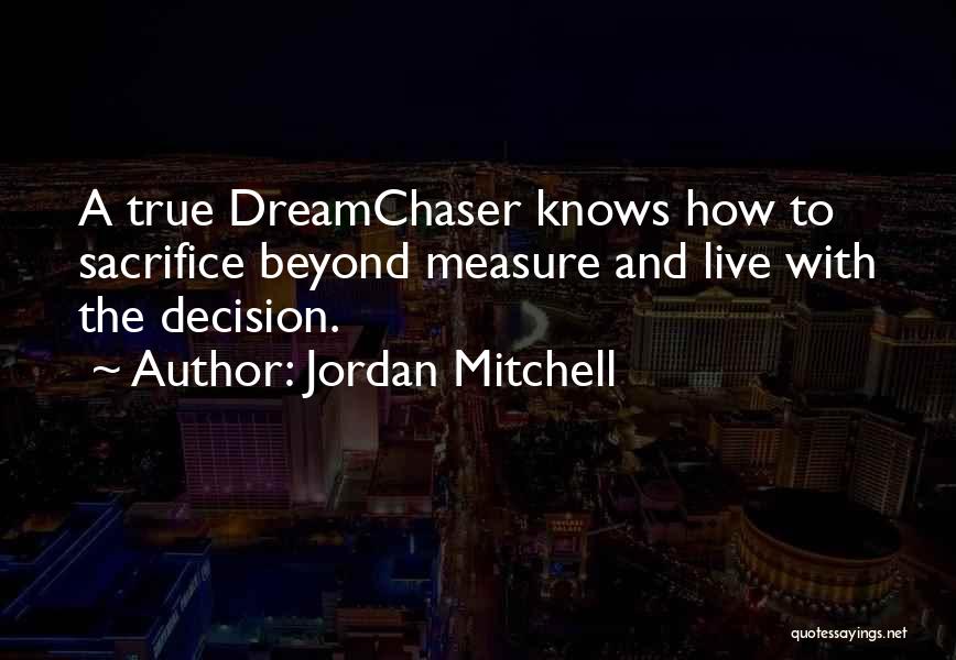 Jordan Mitchell Quotes: A True Dreamchaser Knows How To Sacrifice Beyond Measure And Live With The Decision.