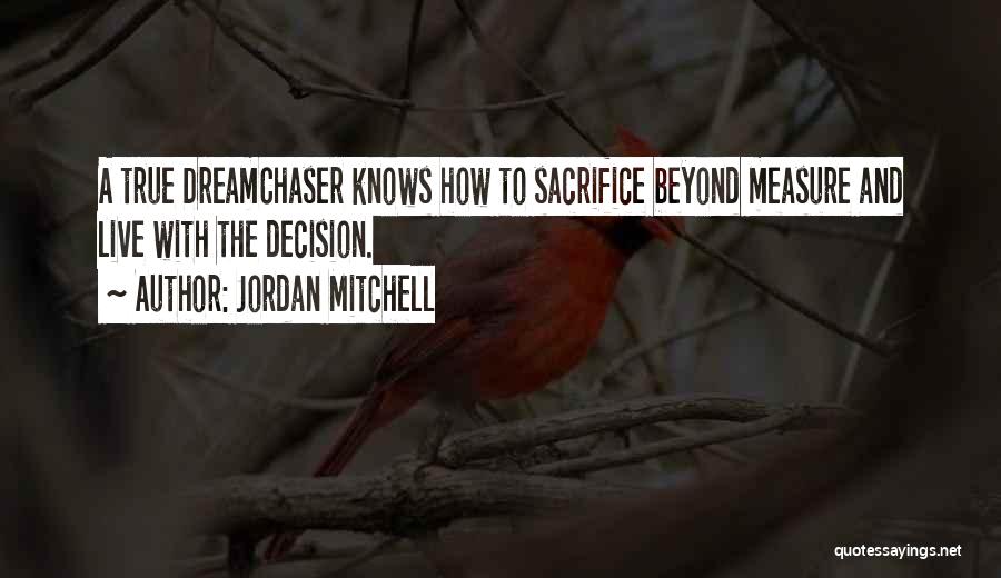 Jordan Mitchell Quotes: A True Dreamchaser Knows How To Sacrifice Beyond Measure And Live With The Decision.