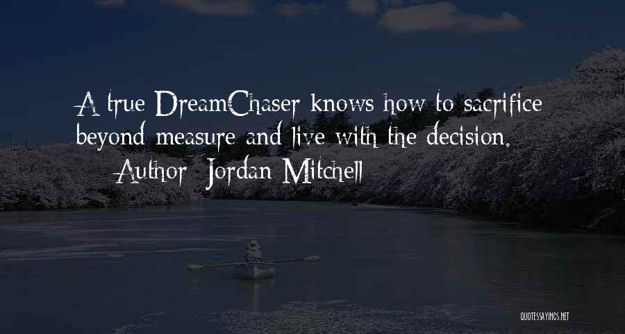 Jordan Mitchell Quotes: A True Dreamchaser Knows How To Sacrifice Beyond Measure And Live With The Decision.