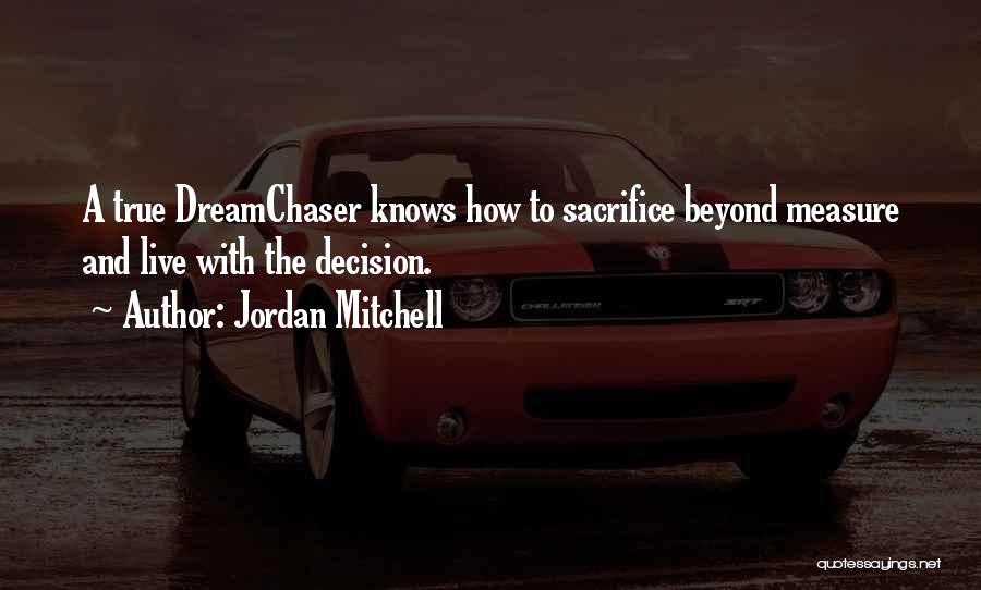Jordan Mitchell Quotes: A True Dreamchaser Knows How To Sacrifice Beyond Measure And Live With The Decision.