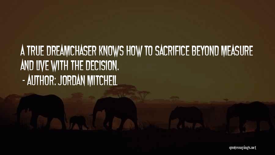 Jordan Mitchell Quotes: A True Dreamchaser Knows How To Sacrifice Beyond Measure And Live With The Decision.