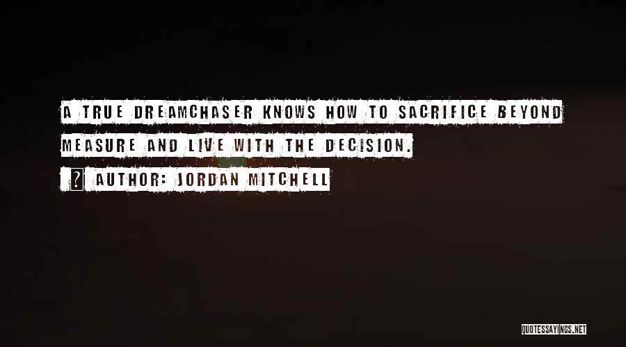 Jordan Mitchell Quotes: A True Dreamchaser Knows How To Sacrifice Beyond Measure And Live With The Decision.