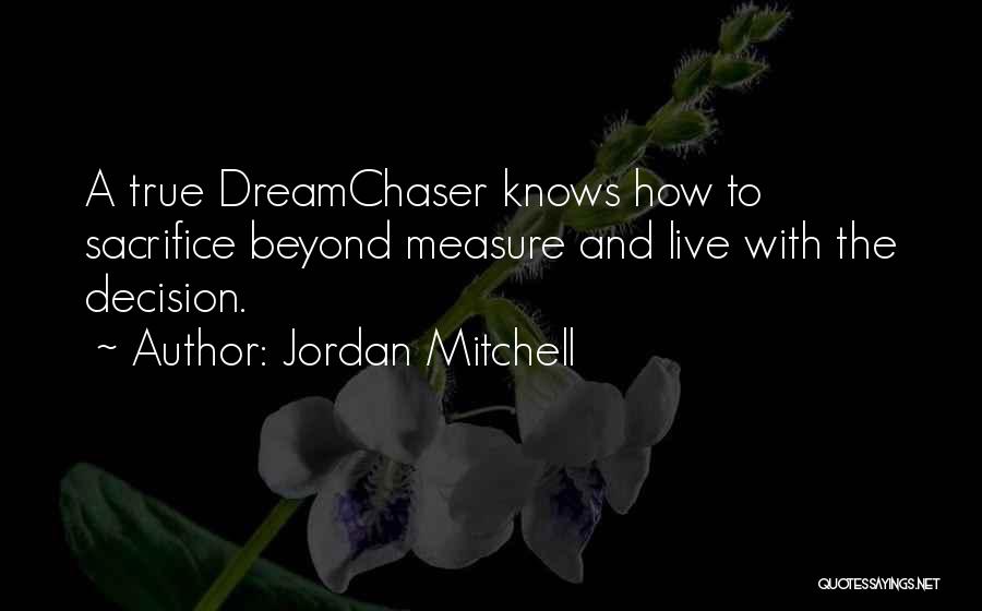 Jordan Mitchell Quotes: A True Dreamchaser Knows How To Sacrifice Beyond Measure And Live With The Decision.