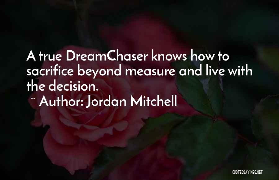 Jordan Mitchell Quotes: A True Dreamchaser Knows How To Sacrifice Beyond Measure And Live With The Decision.
