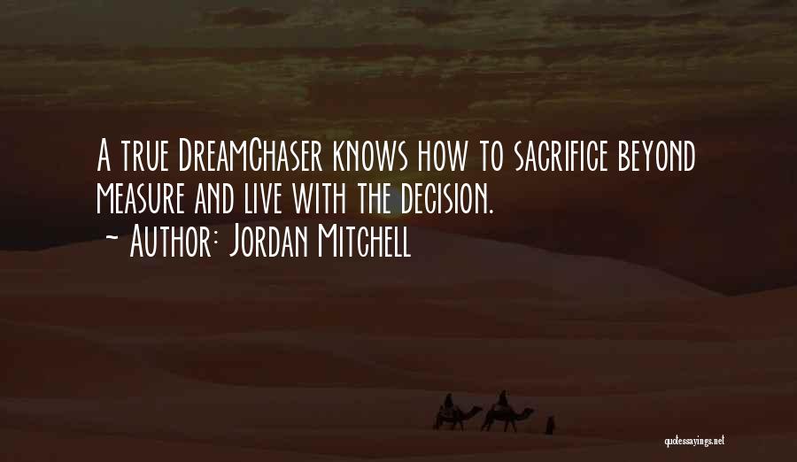 Jordan Mitchell Quotes: A True Dreamchaser Knows How To Sacrifice Beyond Measure And Live With The Decision.