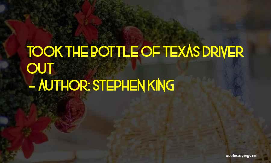 Stephen King Quotes: Took The Bottle Of Texas Driver Out