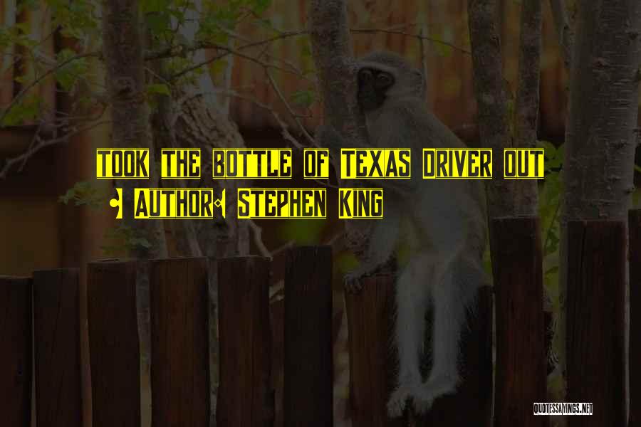 Stephen King Quotes: Took The Bottle Of Texas Driver Out