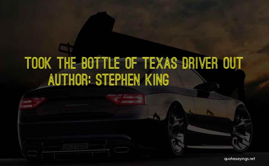 Stephen King Quotes: Took The Bottle Of Texas Driver Out