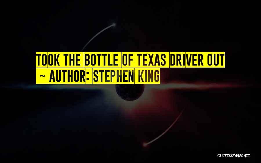 Stephen King Quotes: Took The Bottle Of Texas Driver Out