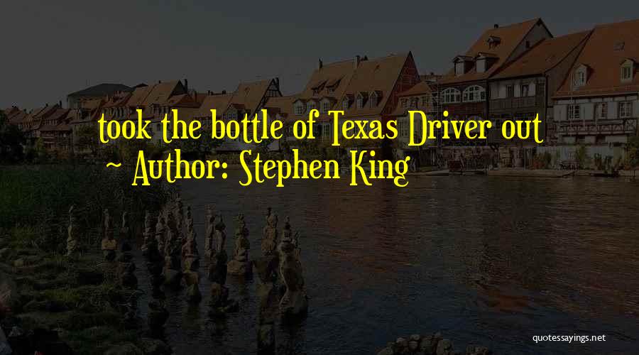 Stephen King Quotes: Took The Bottle Of Texas Driver Out