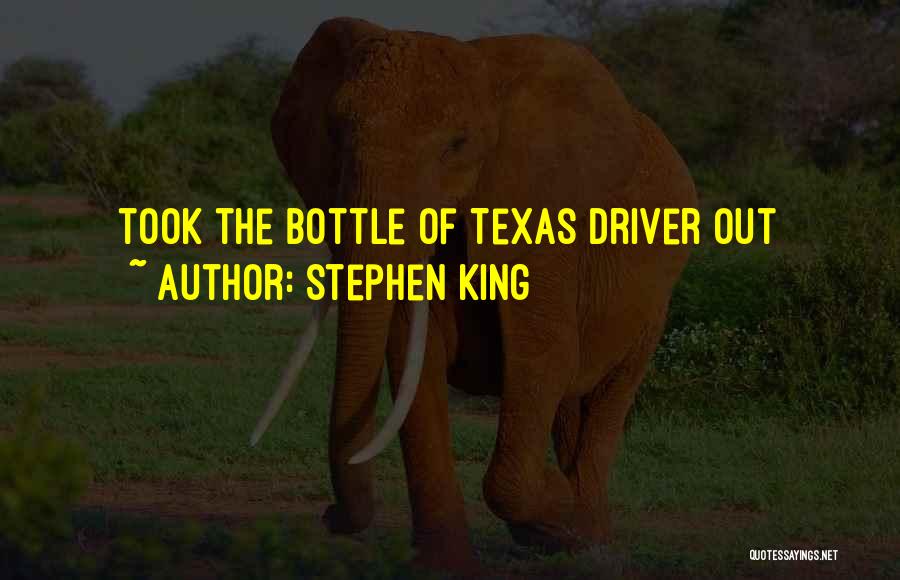 Stephen King Quotes: Took The Bottle Of Texas Driver Out