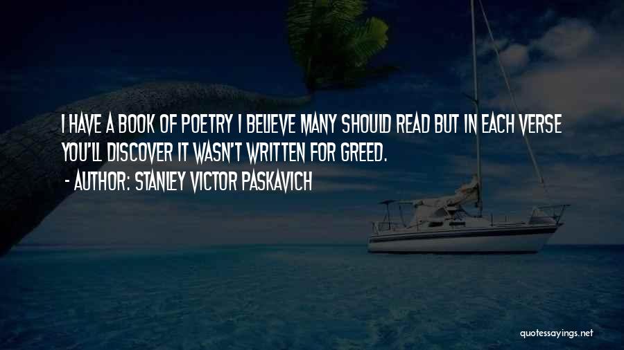 Stanley Victor Paskavich Quotes: I Have A Book Of Poetry I Believe Many Should Read But In Each Verse You'll Discover It Wasn't Written