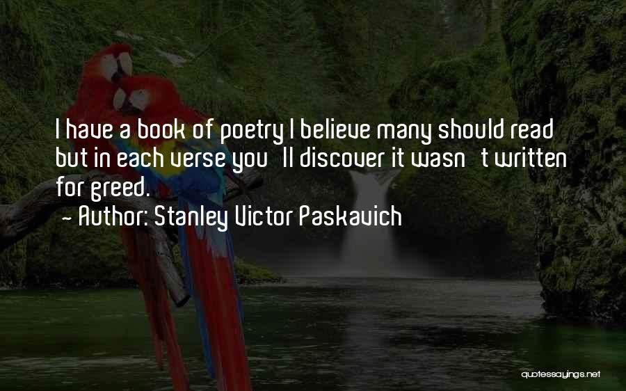 Stanley Victor Paskavich Quotes: I Have A Book Of Poetry I Believe Many Should Read But In Each Verse You'll Discover It Wasn't Written
