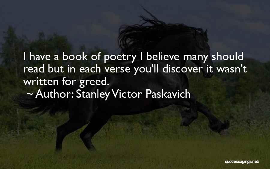 Stanley Victor Paskavich Quotes: I Have A Book Of Poetry I Believe Many Should Read But In Each Verse You'll Discover It Wasn't Written
