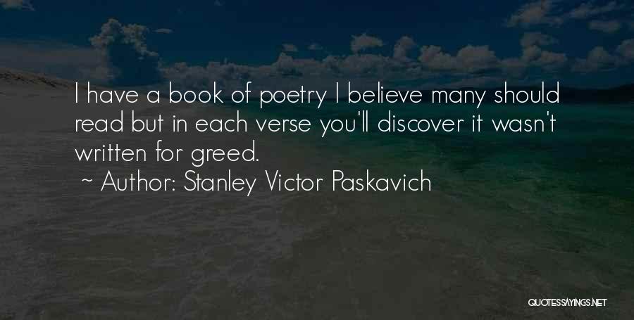 Stanley Victor Paskavich Quotes: I Have A Book Of Poetry I Believe Many Should Read But In Each Verse You'll Discover It Wasn't Written