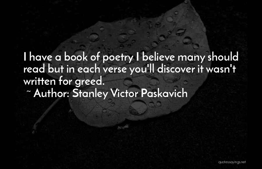Stanley Victor Paskavich Quotes: I Have A Book Of Poetry I Believe Many Should Read But In Each Verse You'll Discover It Wasn't Written