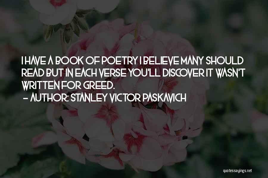 Stanley Victor Paskavich Quotes: I Have A Book Of Poetry I Believe Many Should Read But In Each Verse You'll Discover It Wasn't Written