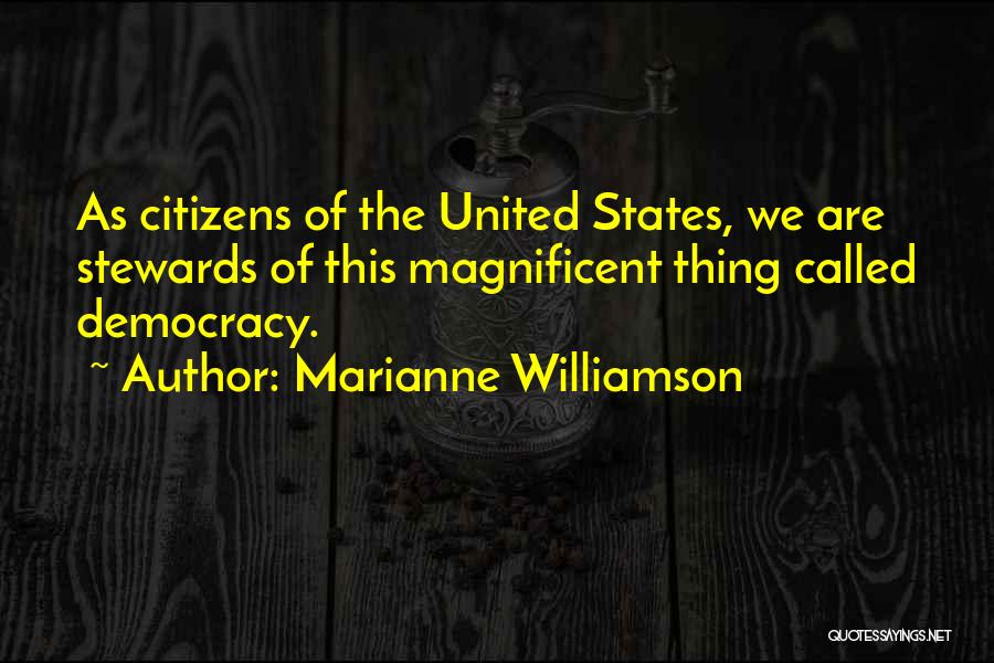Marianne Williamson Quotes: As Citizens Of The United States, We Are Stewards Of This Magnificent Thing Called Democracy.