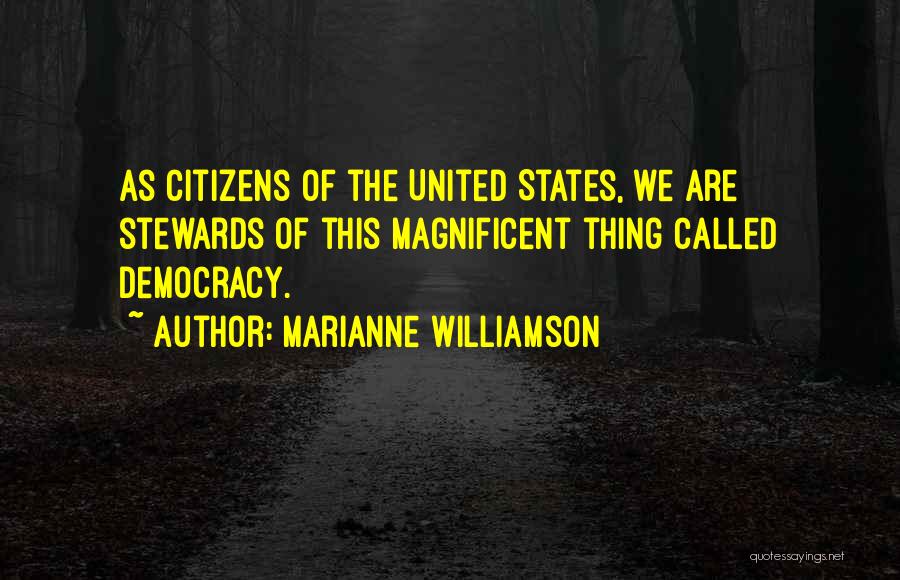 Marianne Williamson Quotes: As Citizens Of The United States, We Are Stewards Of This Magnificent Thing Called Democracy.