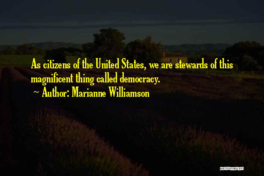 Marianne Williamson Quotes: As Citizens Of The United States, We Are Stewards Of This Magnificent Thing Called Democracy.