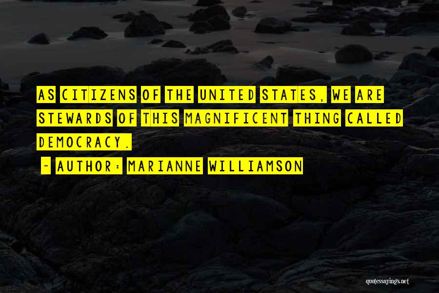 Marianne Williamson Quotes: As Citizens Of The United States, We Are Stewards Of This Magnificent Thing Called Democracy.