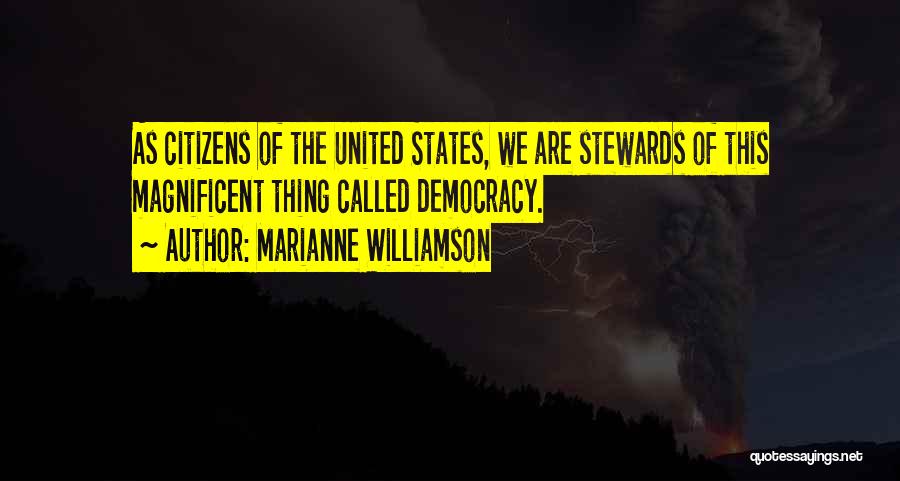 Marianne Williamson Quotes: As Citizens Of The United States, We Are Stewards Of This Magnificent Thing Called Democracy.