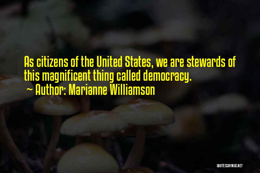 Marianne Williamson Quotes: As Citizens Of The United States, We Are Stewards Of This Magnificent Thing Called Democracy.