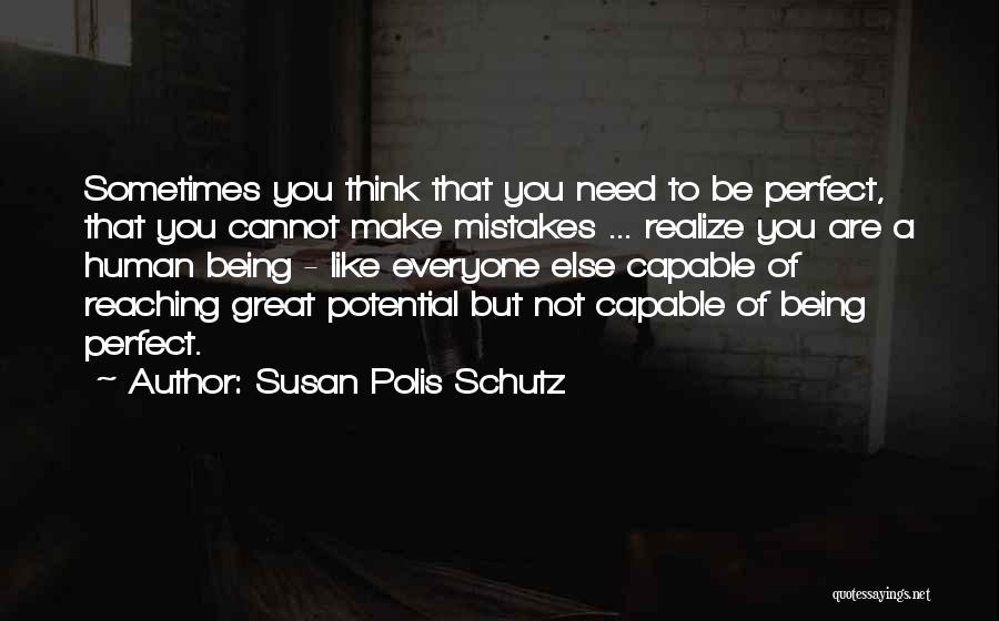 Susan Polis Schutz Quotes: Sometimes You Think That You Need To Be Perfect, That You Cannot Make Mistakes ... Realize You Are A Human