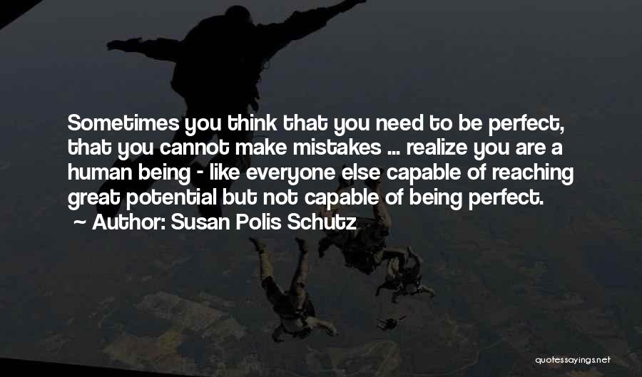 Susan Polis Schutz Quotes: Sometimes You Think That You Need To Be Perfect, That You Cannot Make Mistakes ... Realize You Are A Human