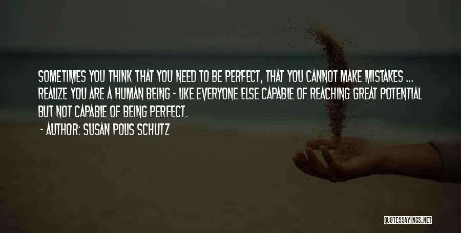 Susan Polis Schutz Quotes: Sometimes You Think That You Need To Be Perfect, That You Cannot Make Mistakes ... Realize You Are A Human