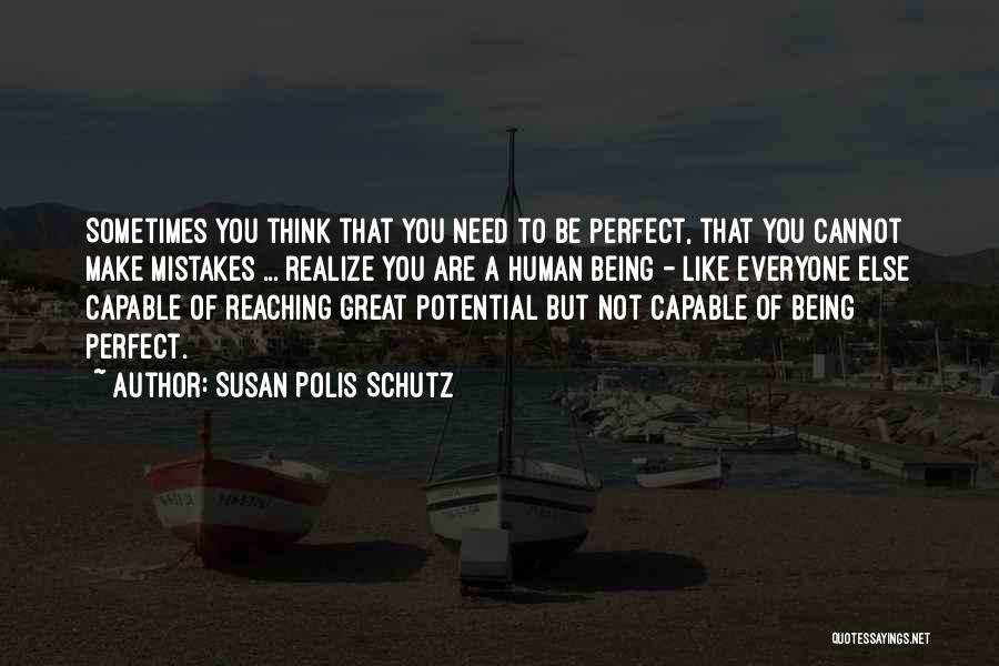 Susan Polis Schutz Quotes: Sometimes You Think That You Need To Be Perfect, That You Cannot Make Mistakes ... Realize You Are A Human