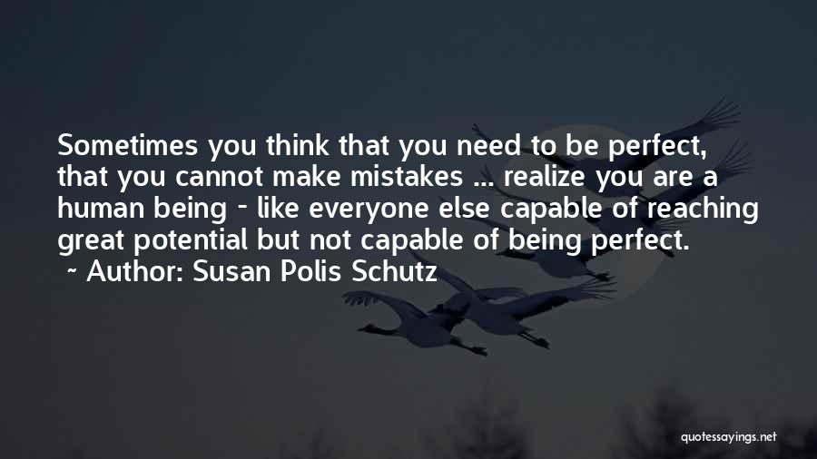 Susan Polis Schutz Quotes: Sometimes You Think That You Need To Be Perfect, That You Cannot Make Mistakes ... Realize You Are A Human