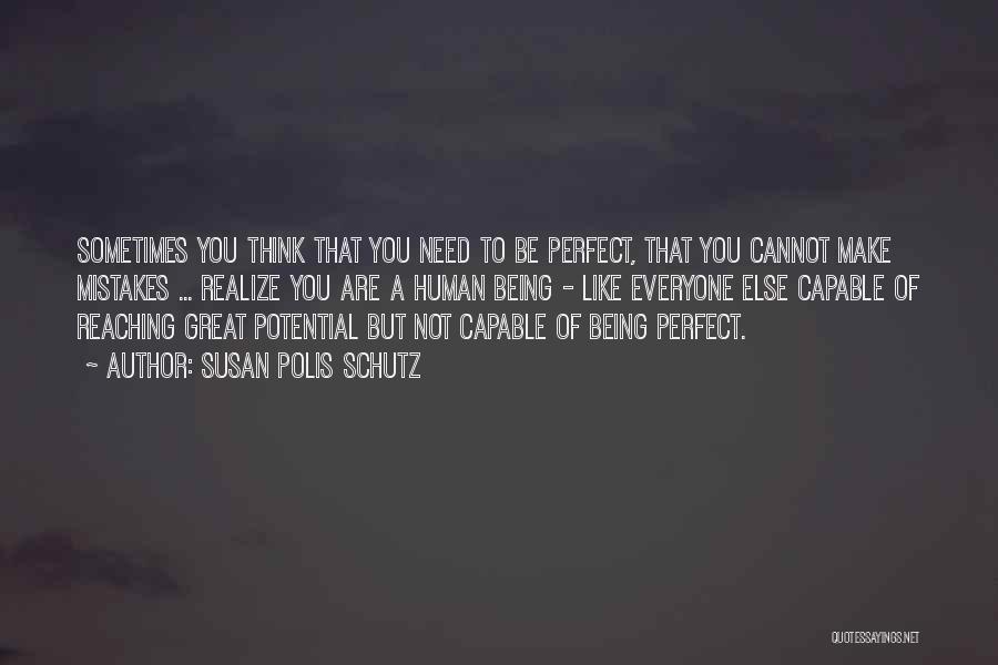 Susan Polis Schutz Quotes: Sometimes You Think That You Need To Be Perfect, That You Cannot Make Mistakes ... Realize You Are A Human