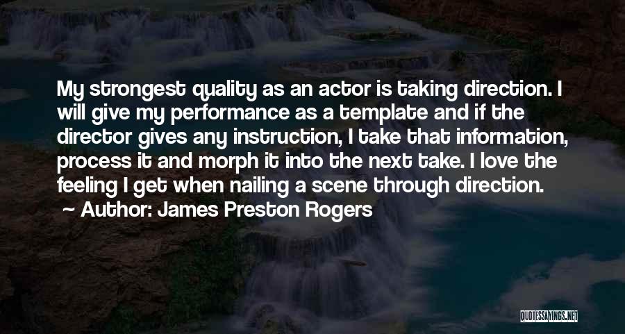 James Preston Rogers Quotes: My Strongest Quality As An Actor Is Taking Direction. I Will Give My Performance As A Template And If The