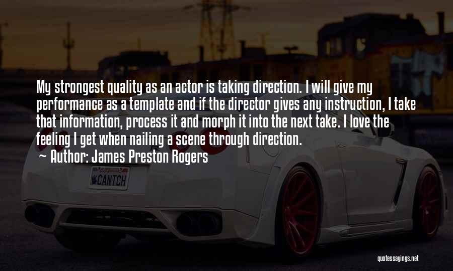 James Preston Rogers Quotes: My Strongest Quality As An Actor Is Taking Direction. I Will Give My Performance As A Template And If The