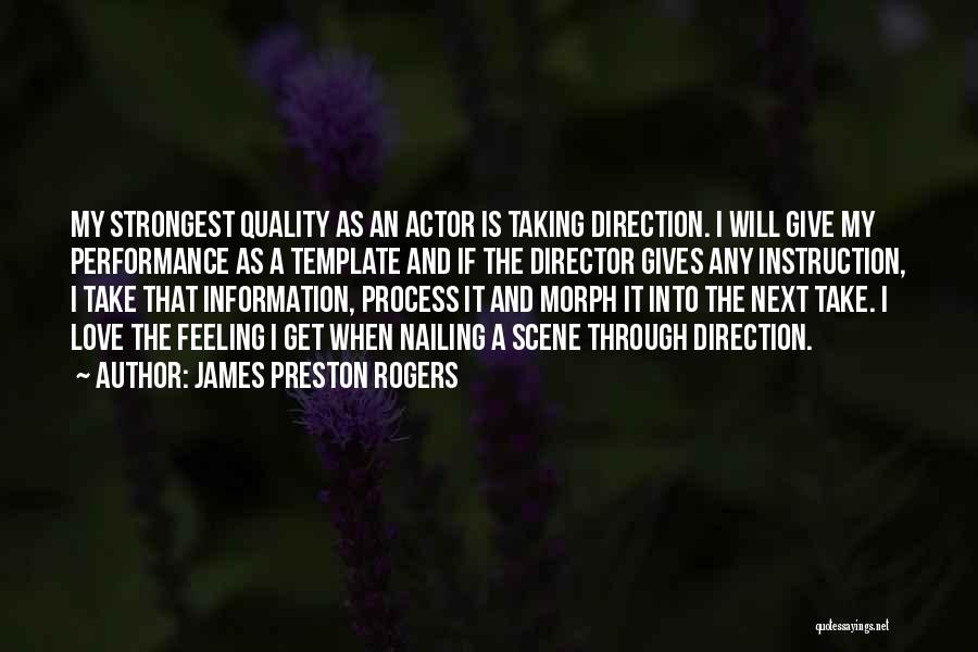 James Preston Rogers Quotes: My Strongest Quality As An Actor Is Taking Direction. I Will Give My Performance As A Template And If The